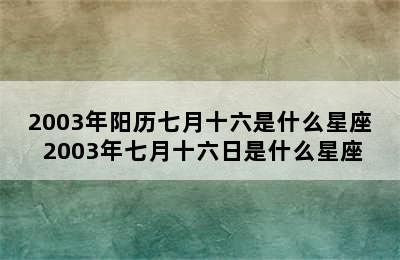 2003年阳历七月十六是什么星座 2003年七月十六日是什么星座